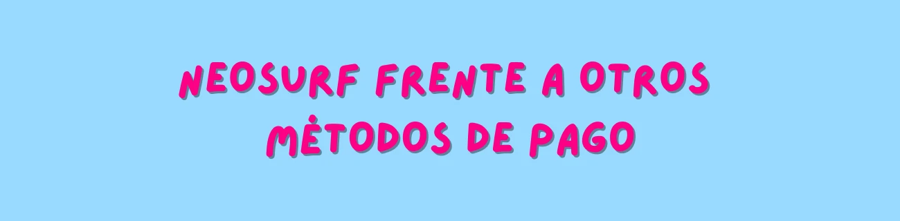 Comparativa: Neosurf frente a otros métodos de pago